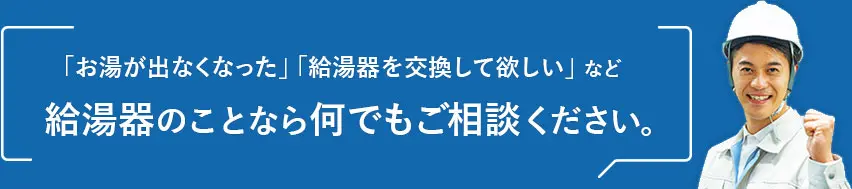 「お湯が出なくなった」「給湯器を交換して欲しい」など給湯器のことなら何でもご相談ください